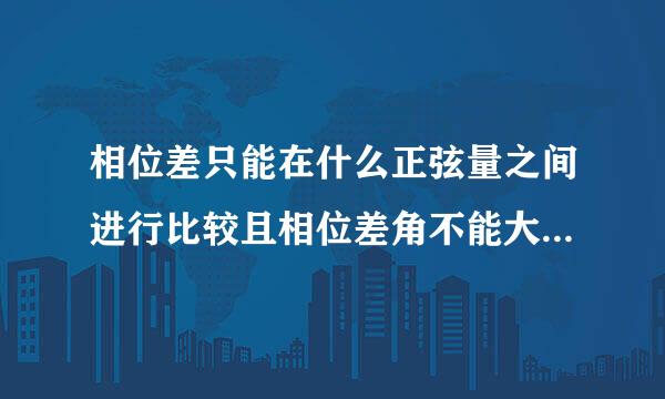 相位差只能在什么正弦量之间进行比较且相位差角不能大于多少？