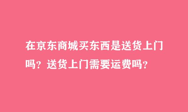 在京东商城买东西是送货上门吗？送货上门需要运费吗？