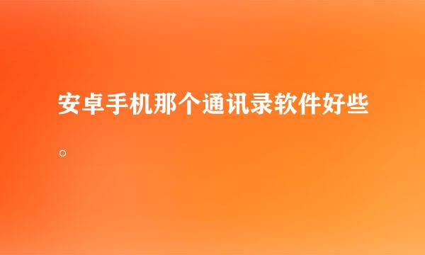 安卓手机那个通讯录软件好些。