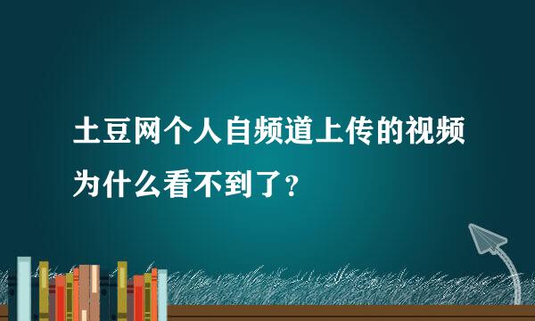 土豆网个人自频道上传的视频为什么看不到了？