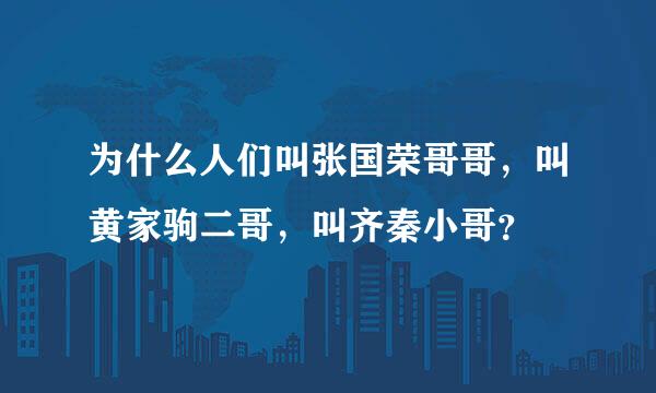 为什么人们叫张国荣哥哥，叫黄家驹二哥，叫齐秦小哥？