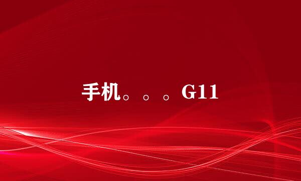 手机。。。G11