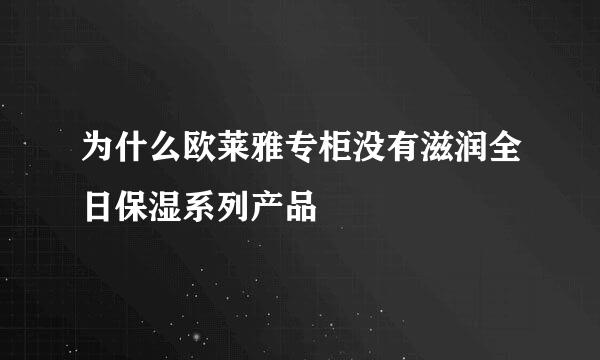 为什么欧莱雅专柜没有滋润全日保湿系列产品