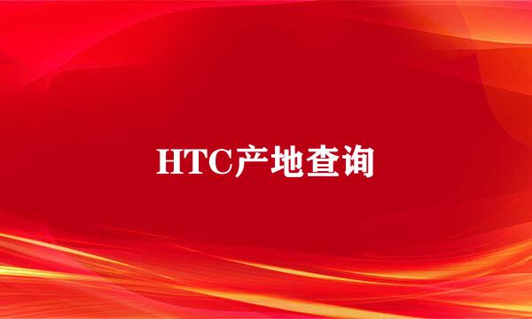 HTC产地查询