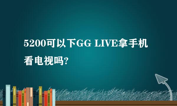 5200可以下GG LIVE拿手机看电视吗?