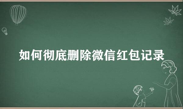 如何彻底删除微信红包记录