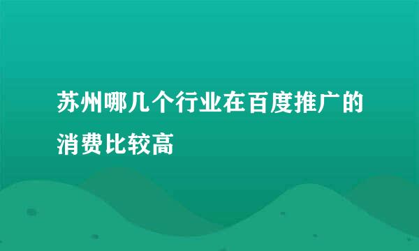 苏州哪几个行业在百度推广的消费比较高