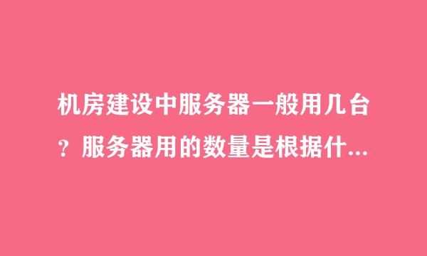 机房建设中服务器一般用几台？服务器用的数量是根据什么来定的？ 求专业人士解答；真心求教