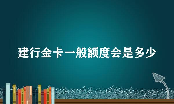 建行金卡一般额度会是多少