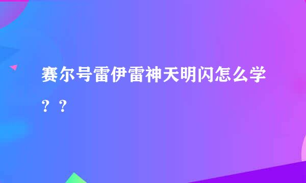 赛尔号雷伊雷神天明闪怎么学？？