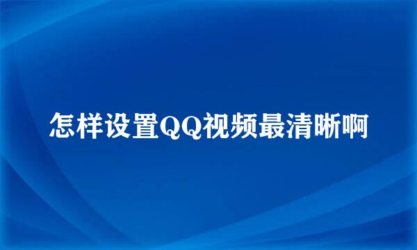 怎样设置QQ视频最清晰啊