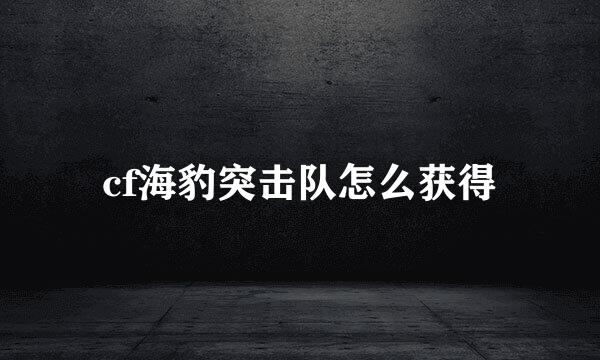 cf海豹突击队怎么获得