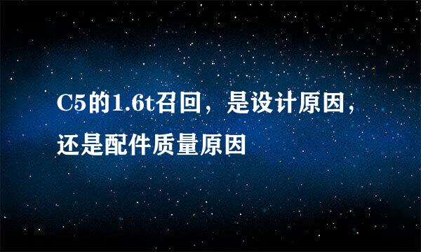 C5的1.6t召回，是设计原因，还是配件质量原因