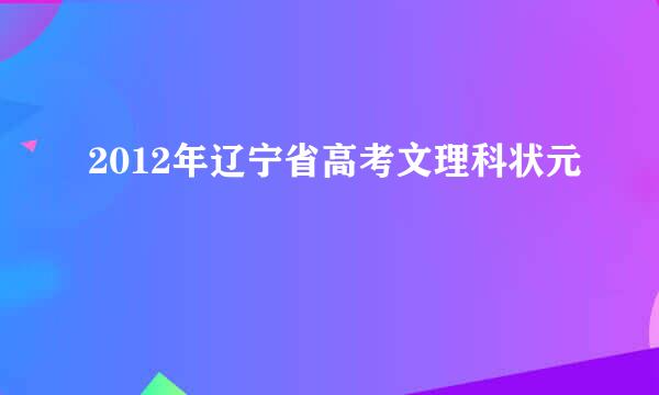 2012年辽宁省高考文理科状元