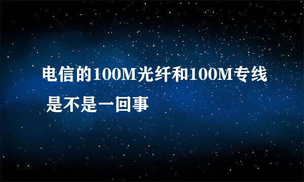 电信的100M光纤和100M专线 是不是一回事