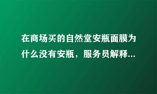 在商场买的自然堂安瓶面膜为什么没有安瓶，服务员解释只有网上带，商场都不带，东西不一样，什么意思？