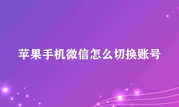 苹果手机微信怎么切换账号