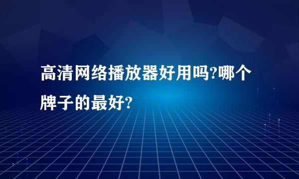 高清网络播放器好用吗?哪个牌子的最好?