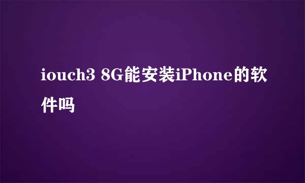 iouch3 8G能安装iPhone的软件吗