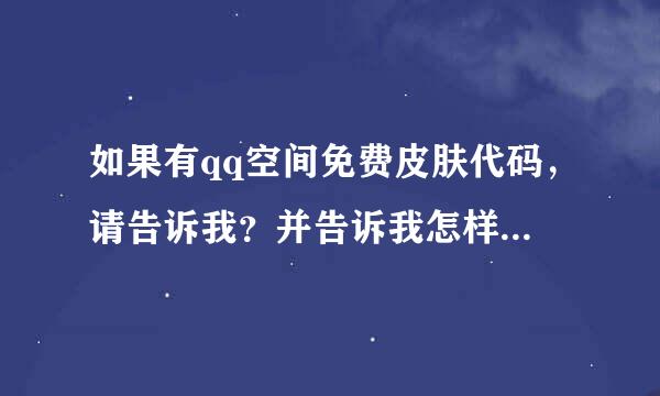 如果有qq空间免费皮肤代码，请告诉我？并告诉我怎样操作（要详细)?