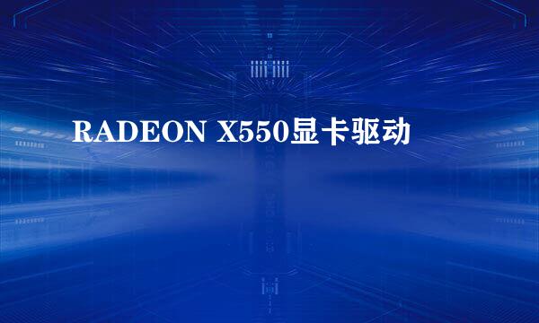 RADEON X550显卡驱动