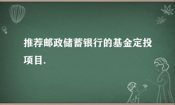 推荐邮政储蓄银行的基金定投项目.