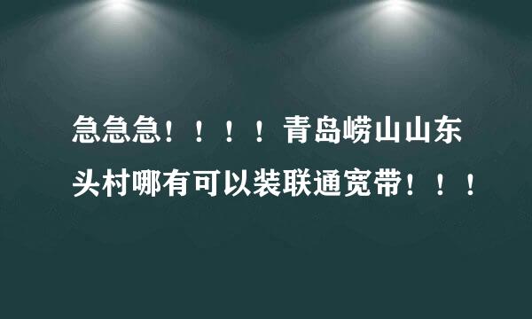 急急急！！！！青岛崂山山东头村哪有可以装联通宽带！！！