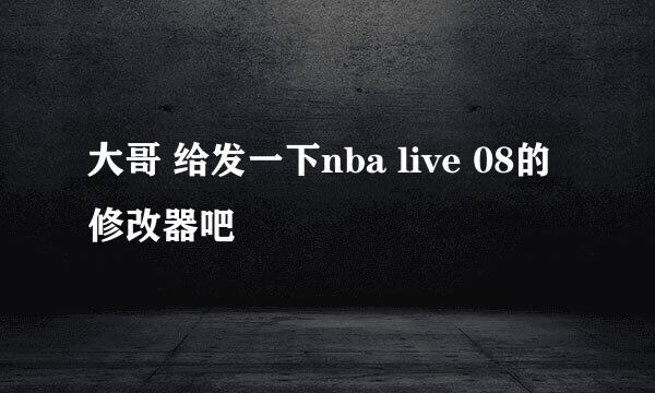 大哥 给发一下nba live 08的修改器吧