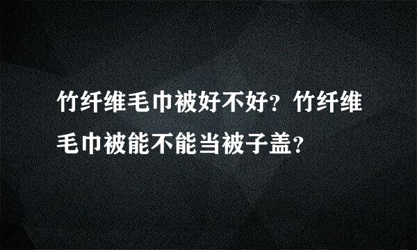 竹纤维毛巾被好不好？竹纤维毛巾被能不能当被子盖？