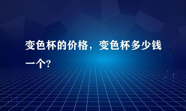 变色杯的价格，变色杯多少钱一个?