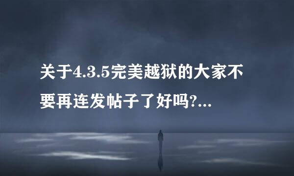 关于4.3.5完美越狱的大家不要再连发帖子了好吗?天天骗着玩你很爽吗?