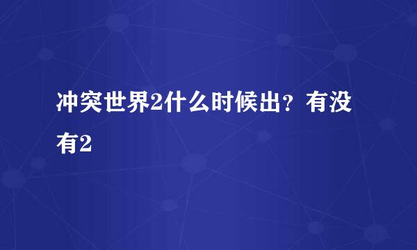 冲突世界2什么时候出？有没有2