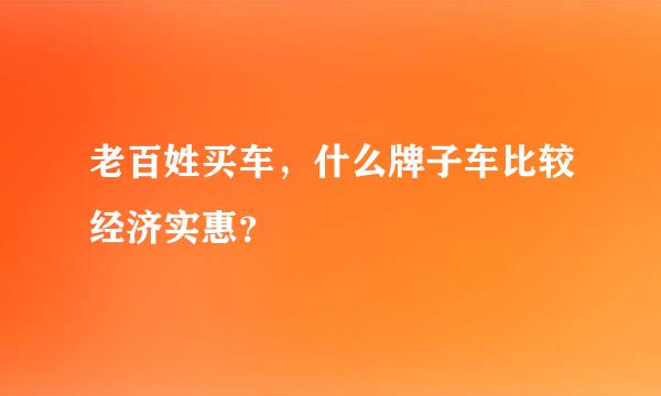 老百姓买车，什么牌子车比较经济实惠？