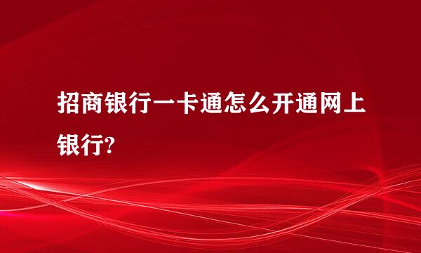 招商银行一卡通怎么开通网上银行?