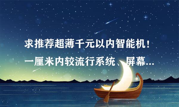 求推荐超薄千元以内智能机！一厘米内较流行系统、屏幕清晰，五大品牌以内，谢谢