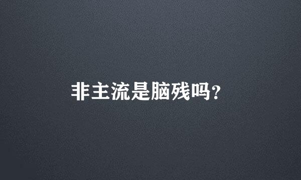 非主流是脑残吗？