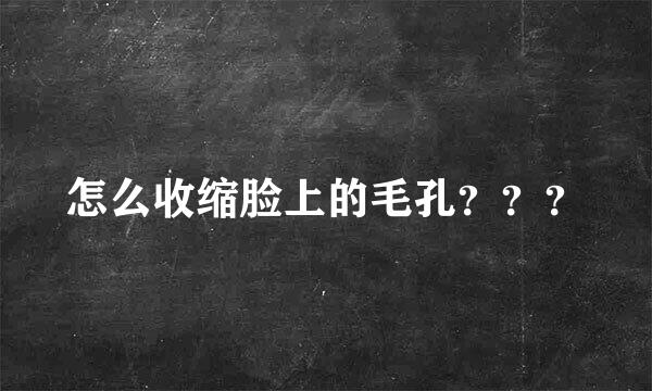 怎么收缩脸上的毛孔？？？