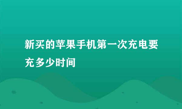 新买的苹果手机第一次充电要充多少时间