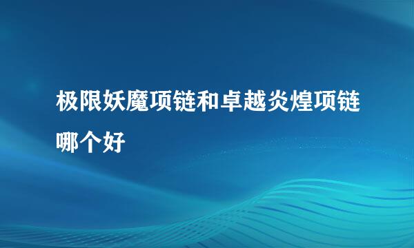 极限妖魔项链和卓越炎煌项链哪个好