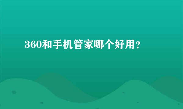 360和手机管家哪个好用？