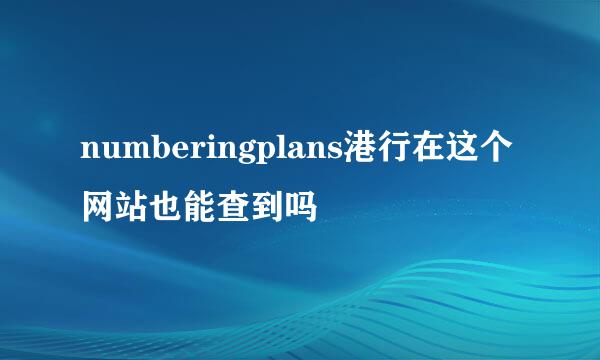 numberingplans港行在这个网站也能查到吗