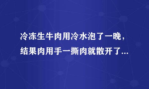 冷冻生牛肉用冷水泡了一晚，结果肉用手一撕肉就散开了，是不是假牛肉?