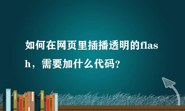 如何在网页里插播透明的flash，需要加什么代码？