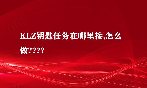 KLZ钥匙任务在哪里接,怎么做????