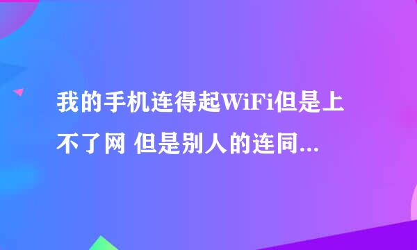 我的手机连得起WiFi但是上不了网 但是别人的连同一个wifi就能上网