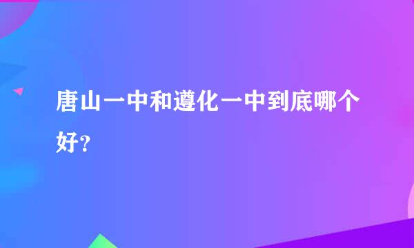 唐山一中和遵化一中到底哪个好？