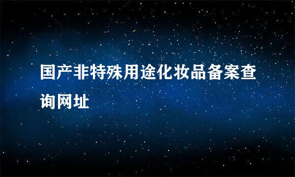 国产非特殊用途化妆品备案查询网址