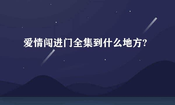 爱情闯进门全集到什么地方?