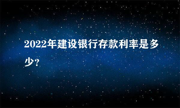 2022年建设银行存款利率是多少？