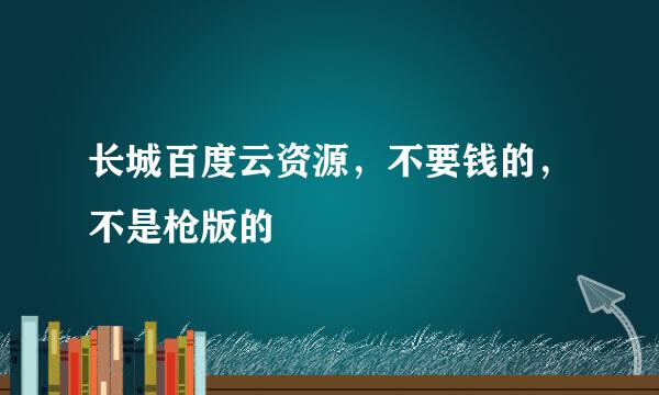 长城百度云资源，不要钱的，不是枪版的